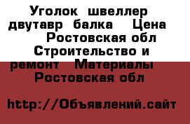 Уголок, швеллер, двутавр (балка) › Цена ­ 33 - Ростовская обл. Строительство и ремонт » Материалы   . Ростовская обл.